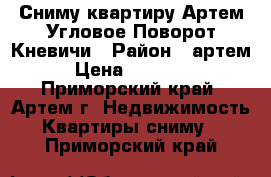 Сниму квартиру,Артем,Угловое-Поворот,Кневичи › Район ­ артем › Цена ­ 30 000 - Приморский край, Артем г. Недвижимость » Квартиры сниму   . Приморский край